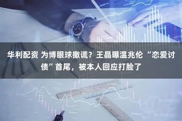 华利配资 为博眼球撒谎？王晶曝温兆伦 “恋爱讨债”首尾，被本人回应打脸了