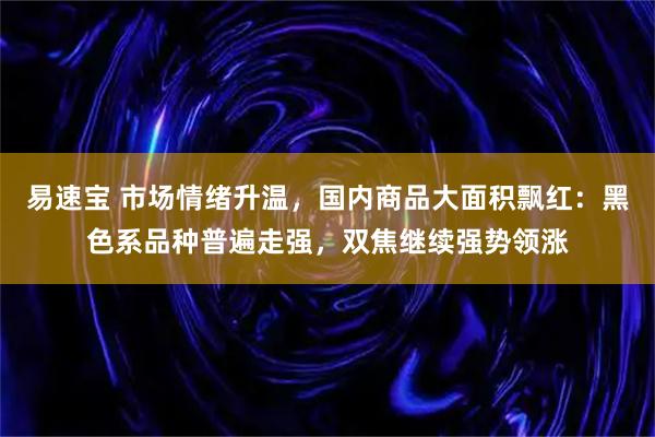 易速宝 市场情绪升温，国内商品大面积飘红：黑色系品种普遍走强，双焦继续强势领涨
