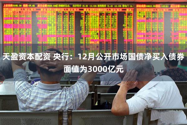 天盈资本配资 央行：12月公开市场国债净买入债券面值为3000亿元