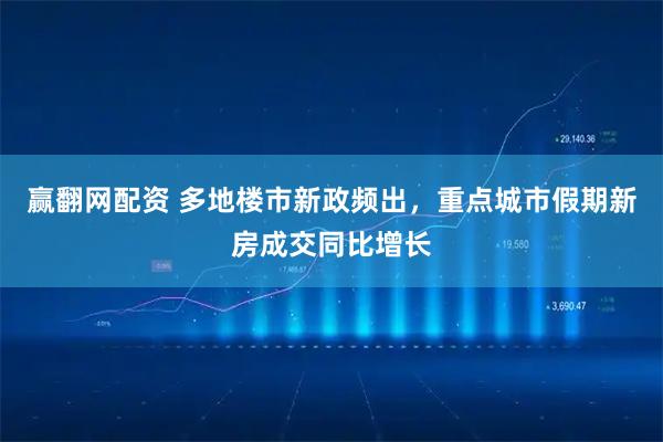 赢翻网配资 多地楼市新政频出，重点城市假期新房成交同比增长