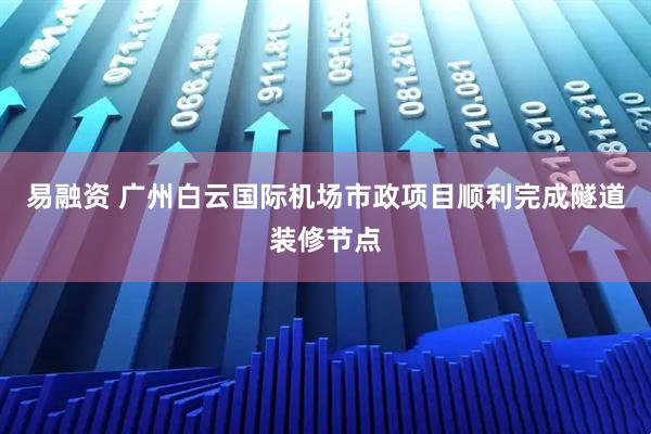 易融资 广州白云国际机场市政项目顺利完成隧道装修节点