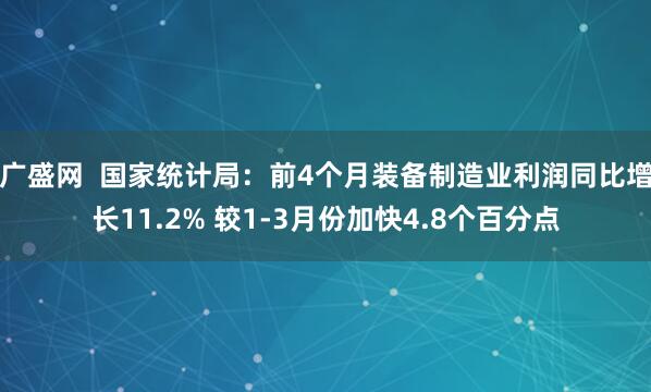 广盛网  国家统计局：前4个月装备制造业利润同比增长11.2% 较1-3月份加快4.8个百分点