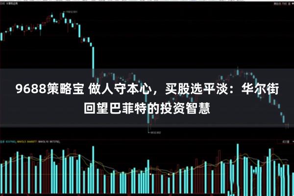 9688策略宝 做人守本心,买股选平淡:华尔街回望巴菲特的投资智慧