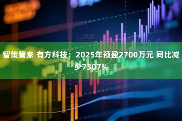 智策管家 有方科技：2025年预盈2700万元 同比减少7307%