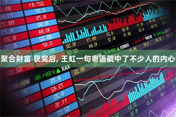 聚合财富 获奖后, 王虹一句寄语戳中了不少人的内心