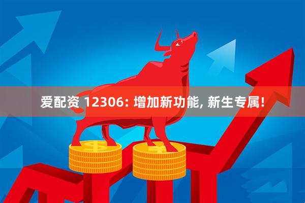 爱配资 12306: 增加新功能, 新生专属!